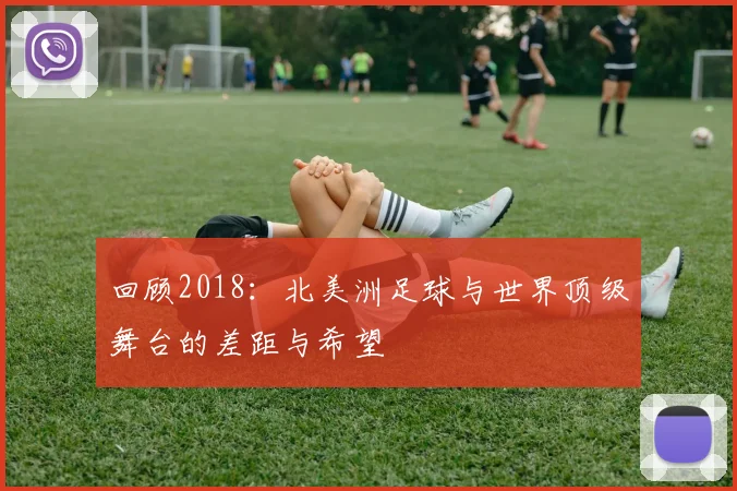 回顾2018：北美洲足球与世界顶级舞台的差距与希望