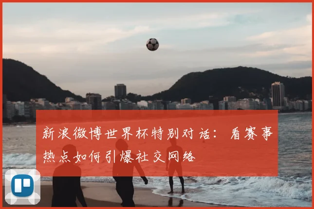 新浪微博世界杯特别对话：看赛事热点如何引爆社交网络