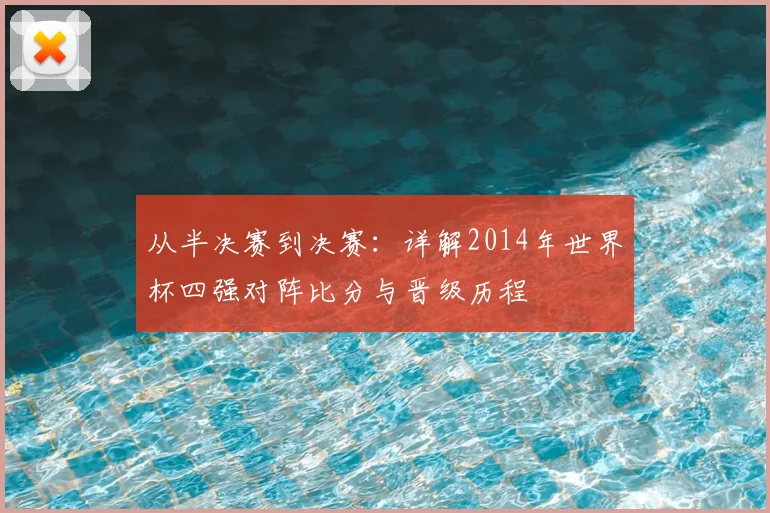 从半决赛到决赛：详解2014年世界杯四强对阵比分与晋级历程