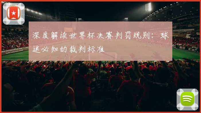 深度解读世界杯决赛判罚规则:球迷必知的裁判标准