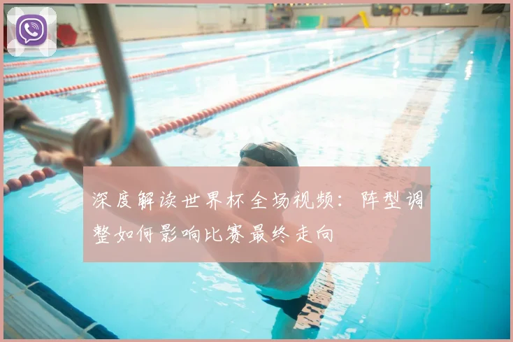 深度解读世界杯全场视频:阵型调整如何影响比赛最终走向